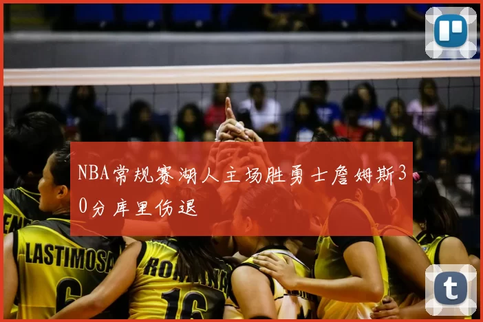 NBA常规赛湖人主场胜勇士詹姆斯30分库里伤退