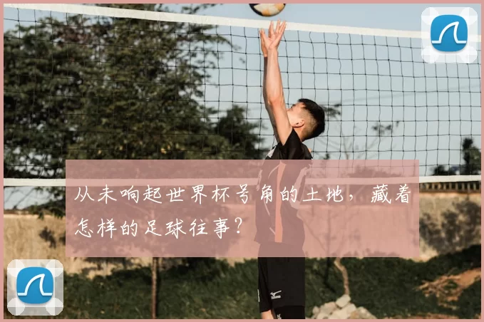 从未响起世界杯号角的土地，藏着怎样的足球往事？