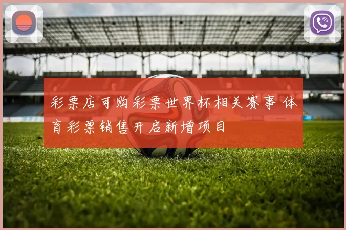 彩票店可购彩票世界杯相关赛事 体育彩票销售开启新增项目