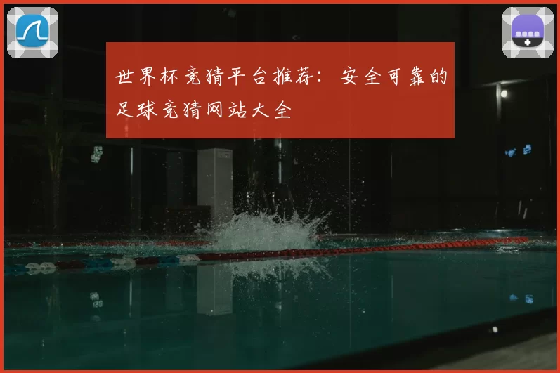 世界杯竞猜平台推荐：安全可靠的足球竞猜网站大全