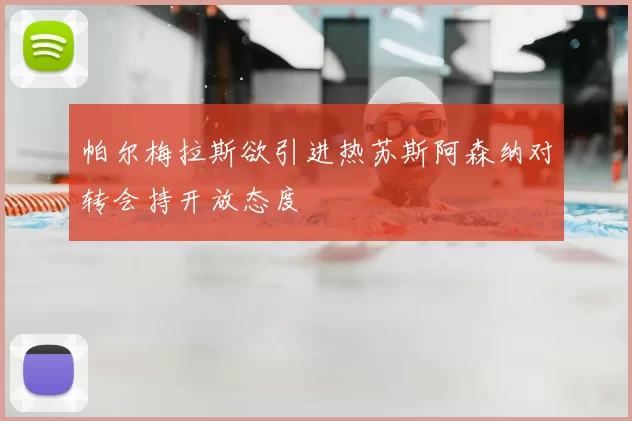 帕尔梅拉斯欲引进热苏斯阿森纳对转会持开放态度