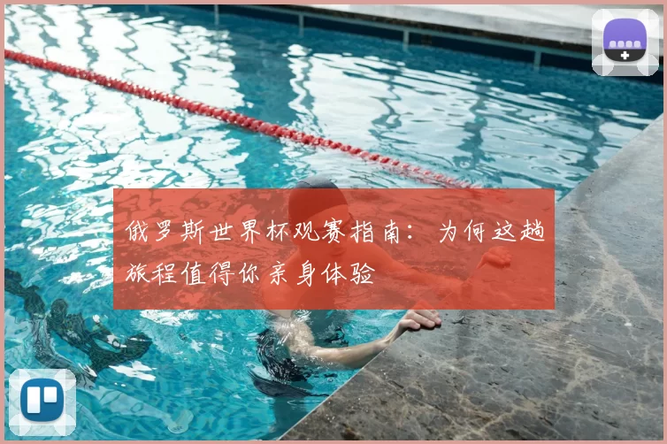 俄罗斯世界杯观赛指南：为何这趟旅程值得你亲身体验