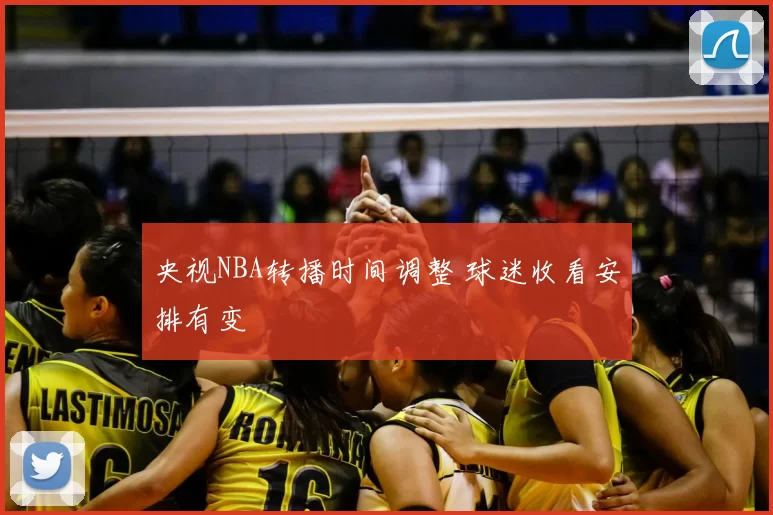 央视NBA转播时间调整 球迷收看安排有变