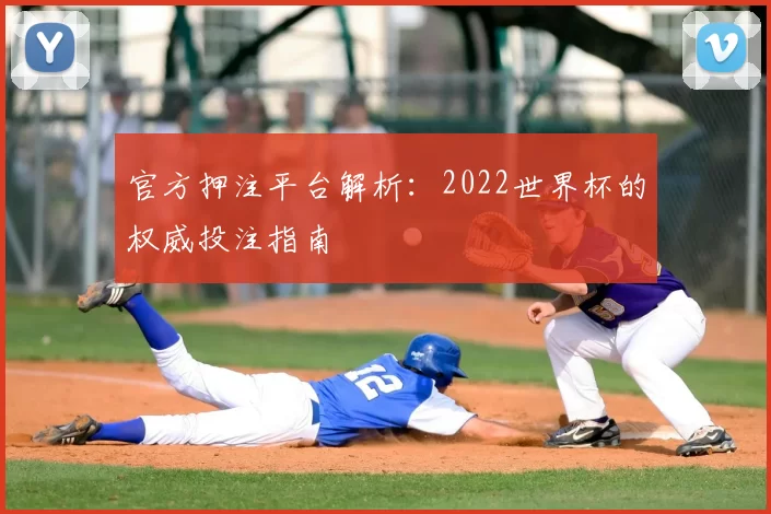 官方押注平台解析：2022世界杯的权威投注指南