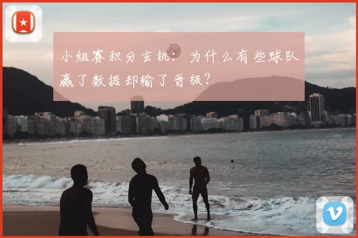 小组赛积分玄机：为什么有些球队赢了数据却输了晋级？