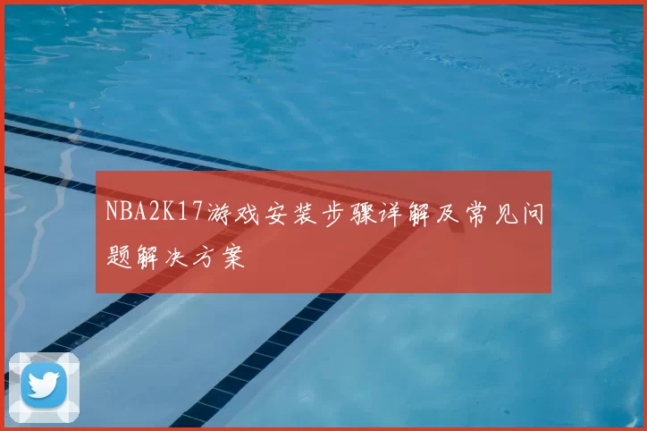 NBA2K17游戏安装步骤详解及常见问题解决方案