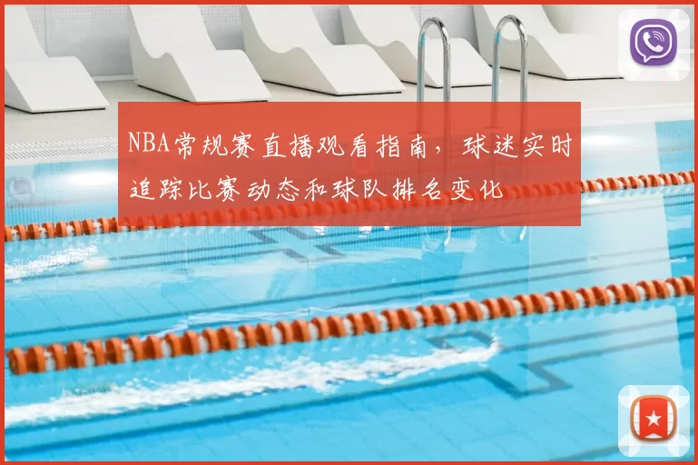 NBA常规赛直播观看指南，球迷实时追踪比赛动态和球队排名变化