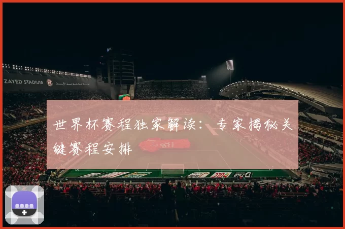 世界杯赛程独家解读：专家揭秘关键赛程安排