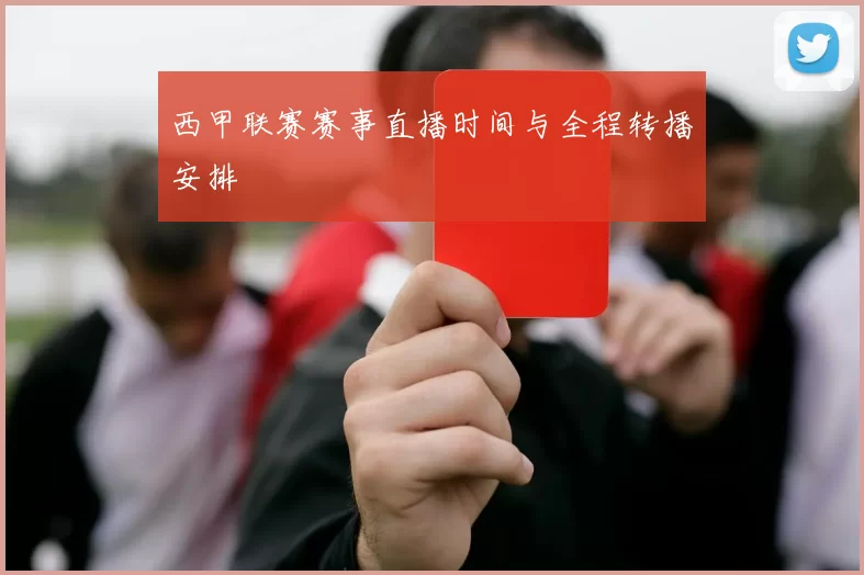 西甲联赛赛事直播时间与全程转播安排