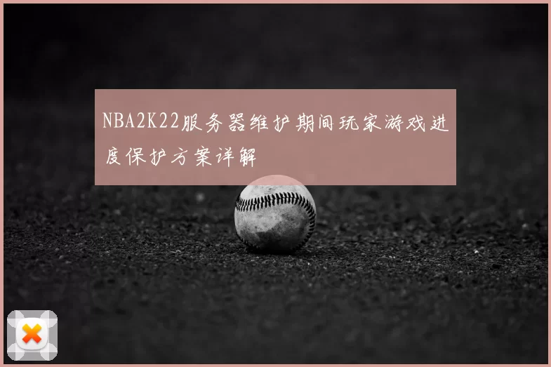 NBA2K22服务器维护期间玩家游戏进度保护方案详解